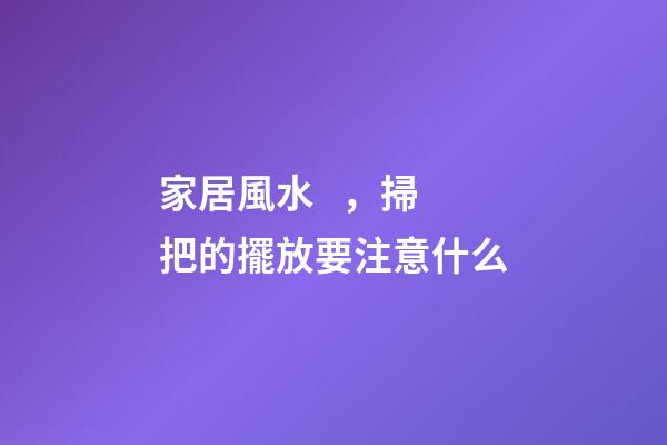 家居風水，掃把的擺放要注意什么